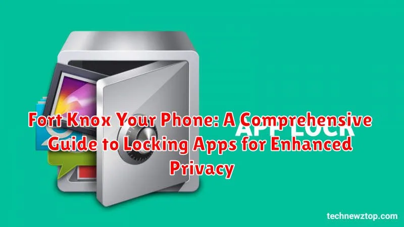 Fort Knox Your Phone: A Comprehensive Guide to Locking Apps for Enhanced Privacy