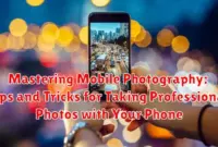 Mastering Mobile Photography: Tips and Tricks for Taking Professional Photos with Your Phone