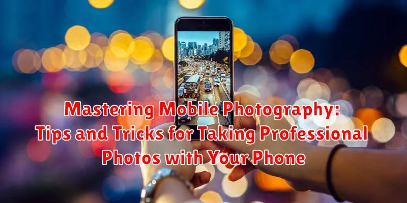 Mastering Mobile Photography: Tips and Tricks for Taking Professional Photos with Your Phone