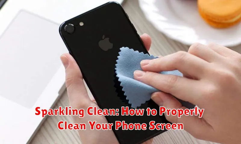 Sparkling Clean: How to Properly Clean Your Phone Screen